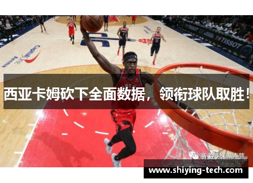 西亚卡姆砍下全面数据，领衔球队取胜！