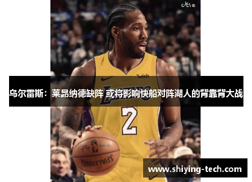 乌尔雷斯：莱昂纳德缺阵 或将影响快船对阵湖人的背靠背大战