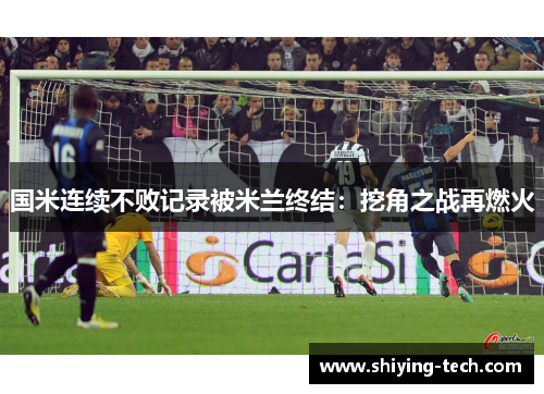 国米连续不败记录被米兰终结：挖角之战再燃火